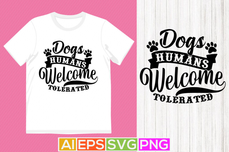 dogs welcome humans tolerated, dog typography and calligraphy vintage style design, dog paw tee shirt graphic