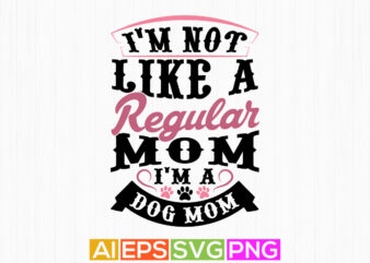 i’m not like a regular mom i’m a dog mom, domestic dog design, animal paw silhouette graphic apparel