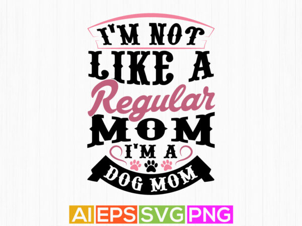 I’m not like a regular mom i’m a dog mom, domestic dog design, animal paw silhouette graphic apparel