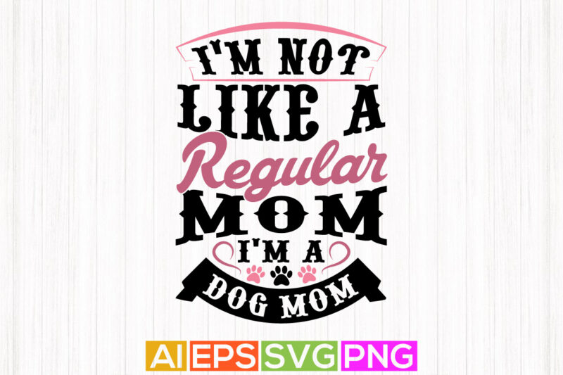 i’m not like a regular mom i’m a dog mom, domestic dog design, animal paw silhouette graphic apparel