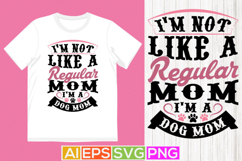 i’m not like a regular mom i’m a dog mom, domestic dog design, animal paw silhouette graphic apparel