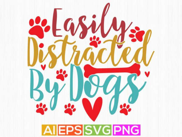 Easily distracted by dogs, domestic animals dog shirt, funny doggy typography art vector clipart