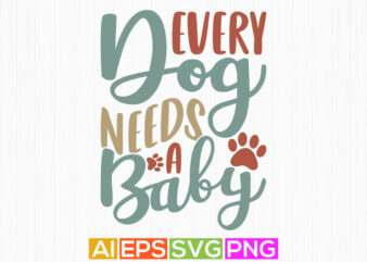 every dog needs a baby, happiness gift for dog, inspirational tee dog design