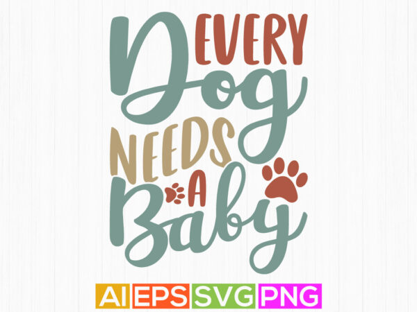 Every dog needs a baby, happiness gift for dog, inspirational tee dog design