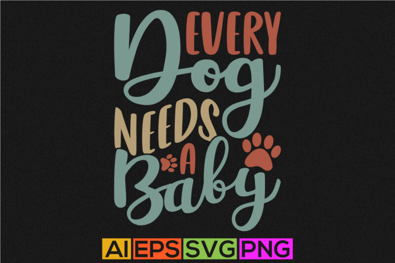 every dog needs a baby, happiness gift for dog, inspirational tee dog design