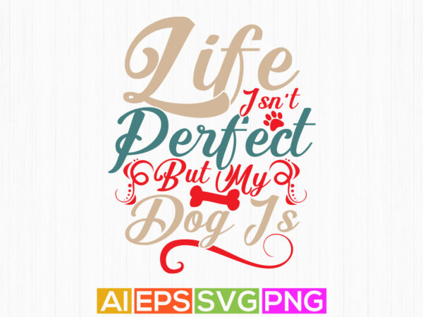 Life isn’t perfect but my dog is, wildlife dogs type calligraphic vintage style design