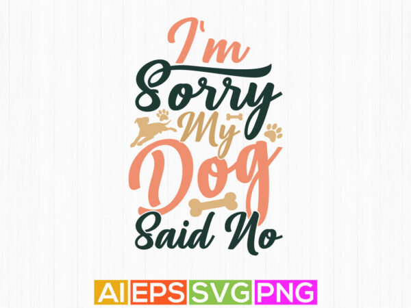 I’m sorry my dog said no, dog lover craft design, dog shirt vintage style design