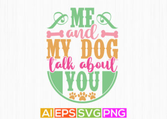me and my dog talk about you, animal dog t shirt design, dog lover symbol motivation greeting shirt