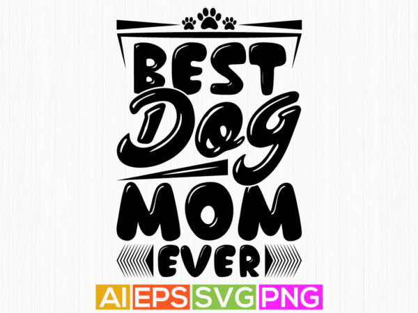 Best dog mom ever, animals wildlife dog lettering shirt, blessing mom dog lover quotes t shirt template