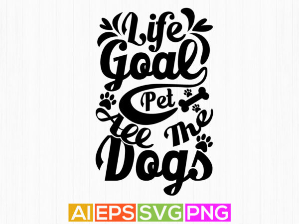 Life goal pet all the dogs, typography dog vintage design, animal dog t shirt clothing