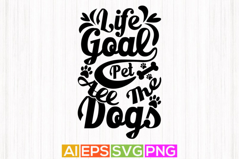 life goal pet all the dogs, typography dog vintage design, animal dog t shirt clothing