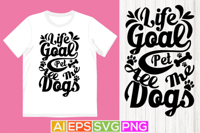 life goal pet all the dogs, typography dog vintage design, animal dog t shirt clothing
