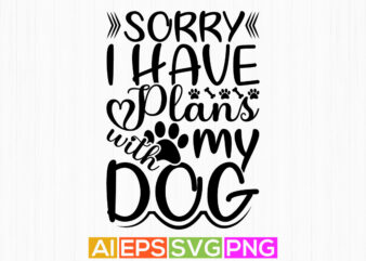sorry i have plans with my dog, dog lover gift cut file quotes, happy dog lover shirt graphic design