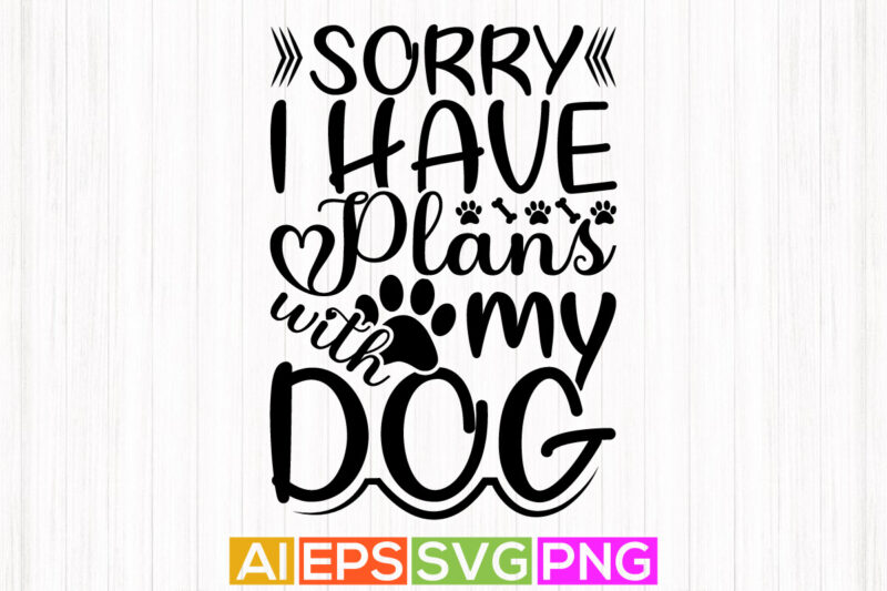 sorry i have plans with my dog, dog lover gift cut file quotes, happy dog lover shirt graphic design