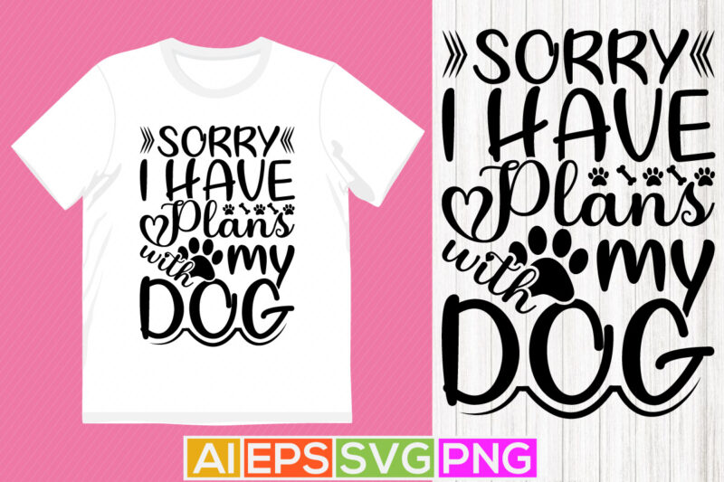 sorry i have plans with my dog, dog lover gift cut file quotes, happy dog lover shirt graphic design