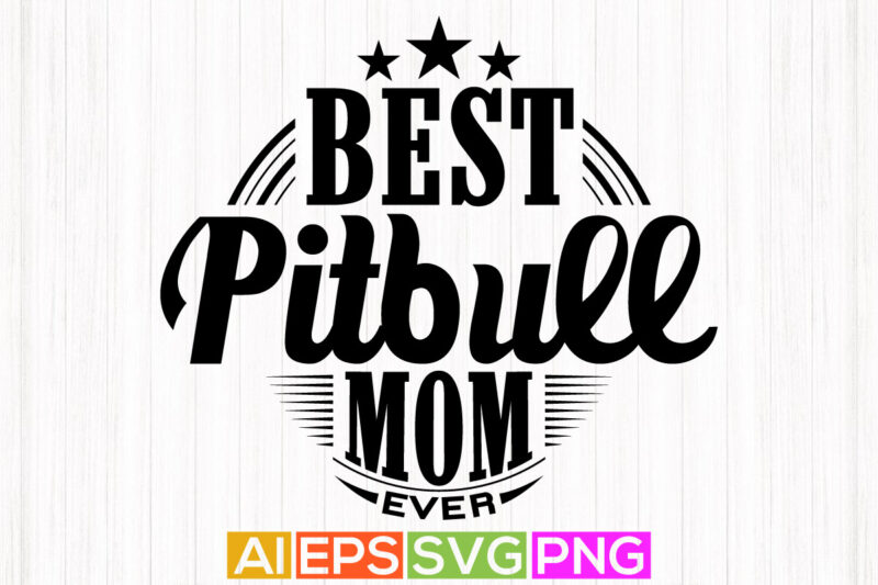 best pitbull mom ever, dogs funny graphic shirt, best mom ever, motivational and inspirational mom gift dog shirt