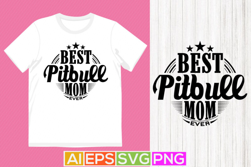 best pitbull mom ever, dogs funny graphic shirt, best mom ever, motivational and inspirational mom gift dog shirt