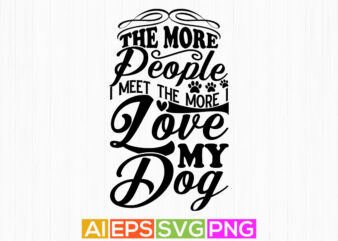 the more people i meet the more i love my dog typography lettering shirt, dog quotes t shirt designs, dog design apparel