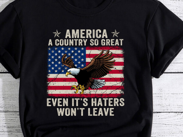 America a country so great even it_s haters won_t leave pc t shirt vector