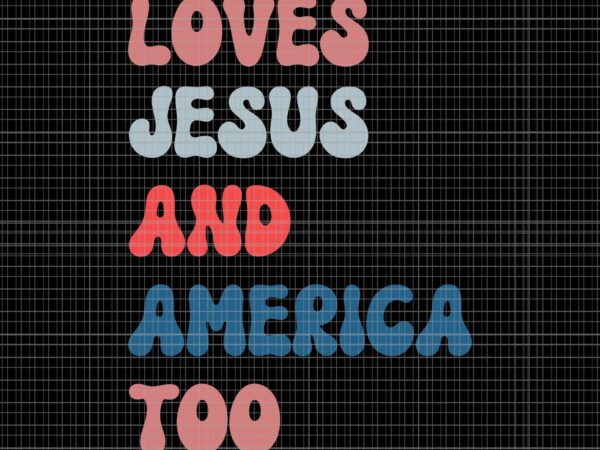 Loves jesus & america too christ 4th of july american flag svg, 4th of july american flag svg, 4th of july svg t shirt vector graphic