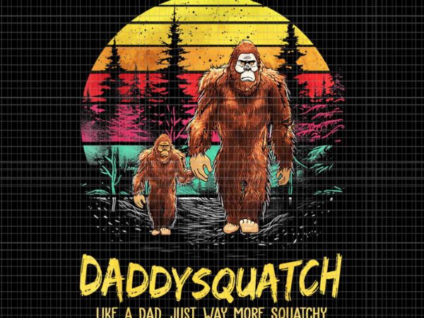Daddysquatch like a dad just way more squatchy png, daddysquatch bigfoot png, bigfoot daddy png, daddysquatch png t shirt vector illustration