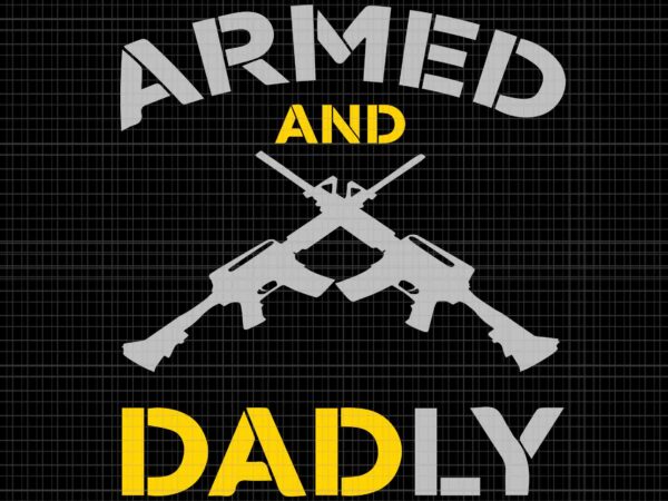 Guns armed and dadly svg, funny deadly father svg, father’s day svg, guns armed svg t shirt design template