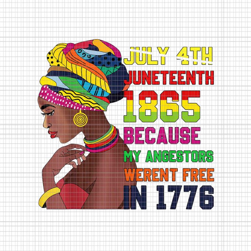 July 4th Juneteenth 1865 Because My Angestors Werent Free In 1776 Png, Juneteenth Women Png, Juneteenth African American Png, Juneteenth 1865 Png