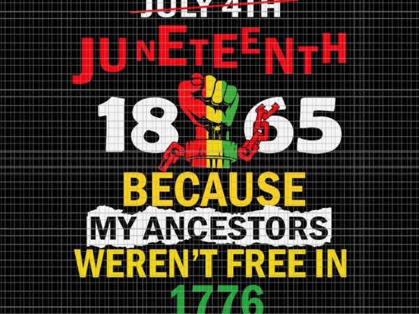 July 4th juneteenth 1865 because my ancestors weren’t free in 1776 svg, juneteenth 1865 svg, juneteenth day svg vector clipart