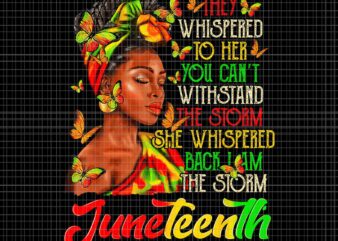Juneteenth I am The Storm Black Women Black History Month Png, They Whispered To Her You Can’t With Stand The Storm Whispered The Storm Png, Juneteenth Day Png, Juneteenth 1865 Png