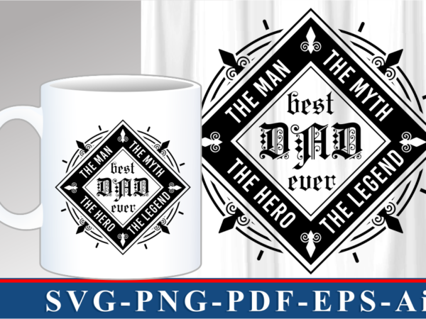 Dad the man, the myth, the legend, best dad ever svg, fathers day inspirational quote t shirt designs graphic vector