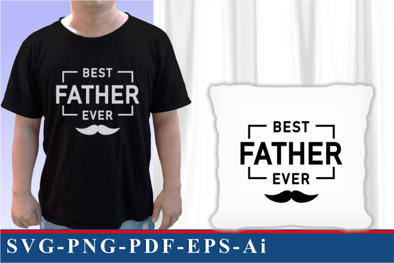 Best Father Ever SVG Shirt Design, Fathers Day Inspirational Quote SVG Graphic Vector