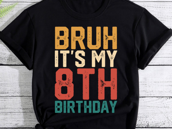 Bruh it_s my 8th birthday 8th year old 8yr birthday boy,girl pc t shirt template