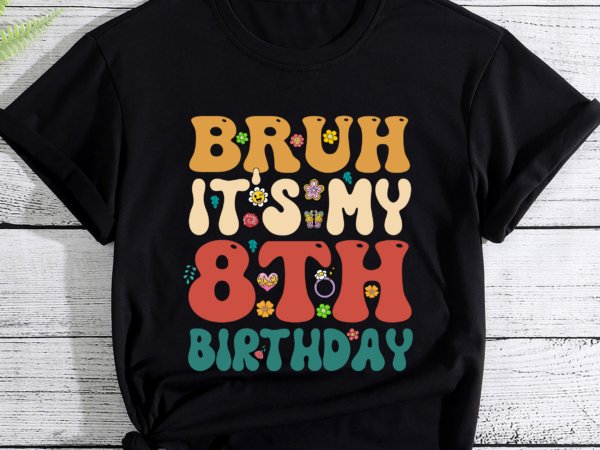 Bruh it_s my 8th birthday 8th year old 8yr birthday girl pc t shirt template