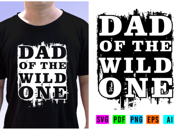 Dad of the wild one shirt designs vector, fathers day inspirational quote t shirt designs graphic vector