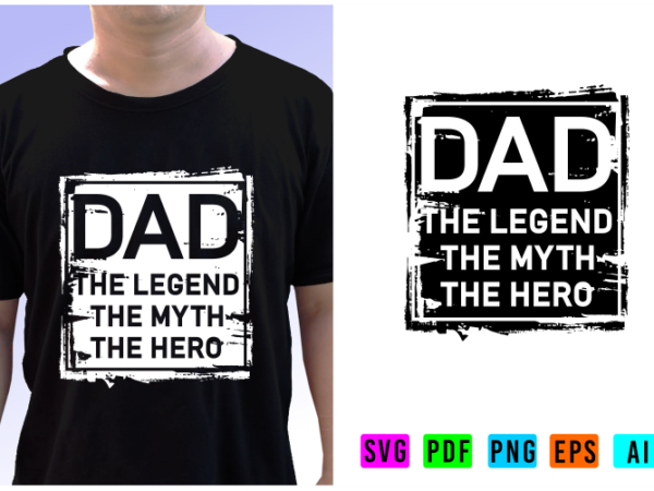 Dad the legend, the myth, the hero, fathers day inspirational quote t shirt designs graphic vector