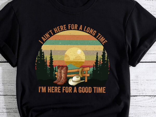 I ain_t here for a long time i_m here for a good time pc t shirt design for sale