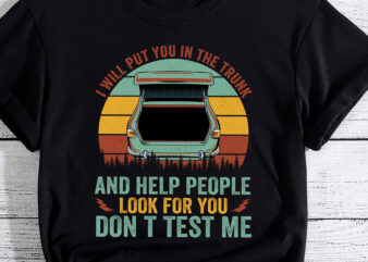 I Will Put You In The Trunk And Help People Funny Saying PC t shirt design for sale