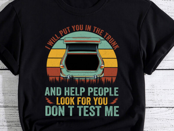 I will put you in the trunk and help people funny saying pc t shirt design for sale