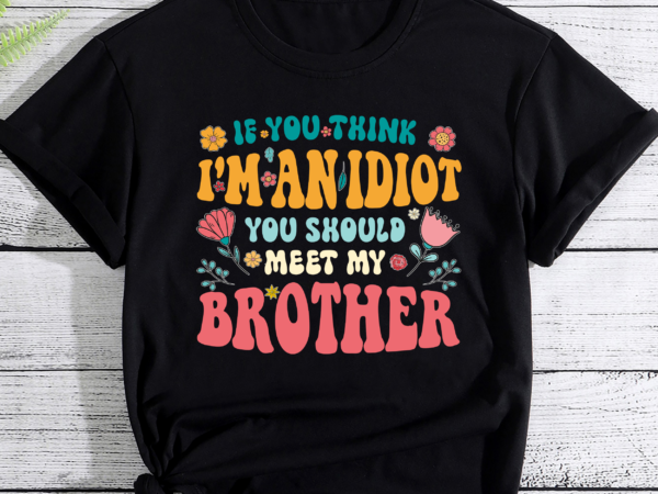 If you think i_m an idiot you should meet my brother funny pc t shirt design for sale