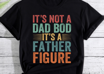 It_s Not A Dad Bod It_s A Father Figure Fathers Day Gift PC t shirt design for sale