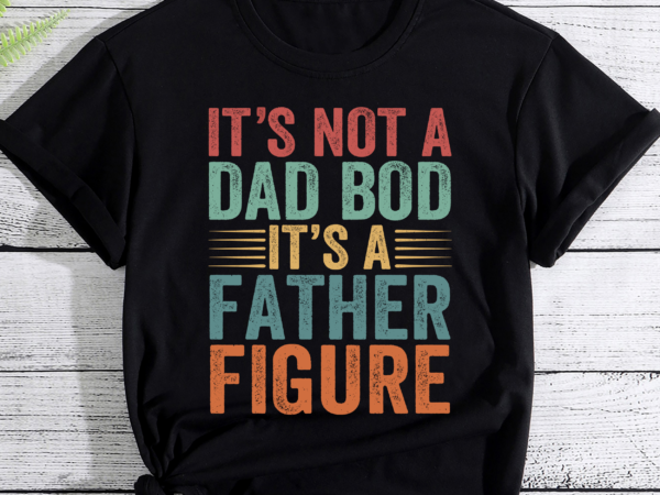 It_s not a dad bod it_s a father figure fathers day gift pc t shirt design for sale