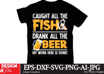 Caught All The Fish Drank All The Beer My Work Hewre Is Done! T-shirt Design,fishing,bass fishing,fishing videos,florida fishing,fishing video,catch em all fishing,fishing tips,kayak fishing,sewer fishing,ice fishing,pier fishing,city fishing,pond fishing,urban fishing,creek