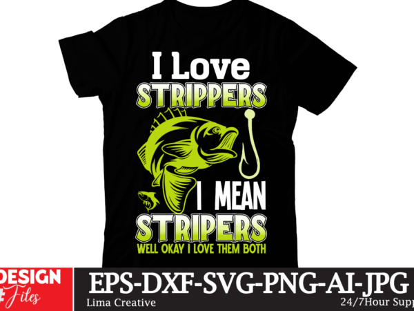 I love strippers i mean stripers well okay i love them both t-shirt design,fishing,bass fishing,fishing videos,florida fishing,fishing video,catch em all fishing,fishing tips,kayak fishing,sewer fishing,ice fishing,pier fishing,city fishing,pond fishing,urban fishing,creek fishing,shore