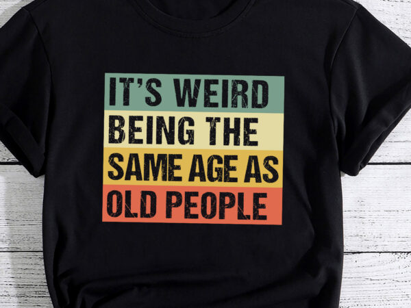 Retro it_s weird being the same age as old people sarcastic pc t shirt design online