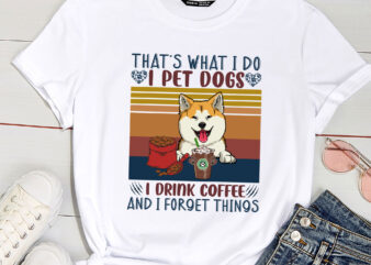 That_s What I Do I Pet Dogs I Drink Coffee And I Forget Things t shirt designs for sale