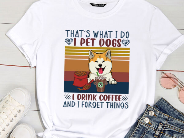That_s what i do i pet dogs i drink coffee and i forget things t shirt designs for sale