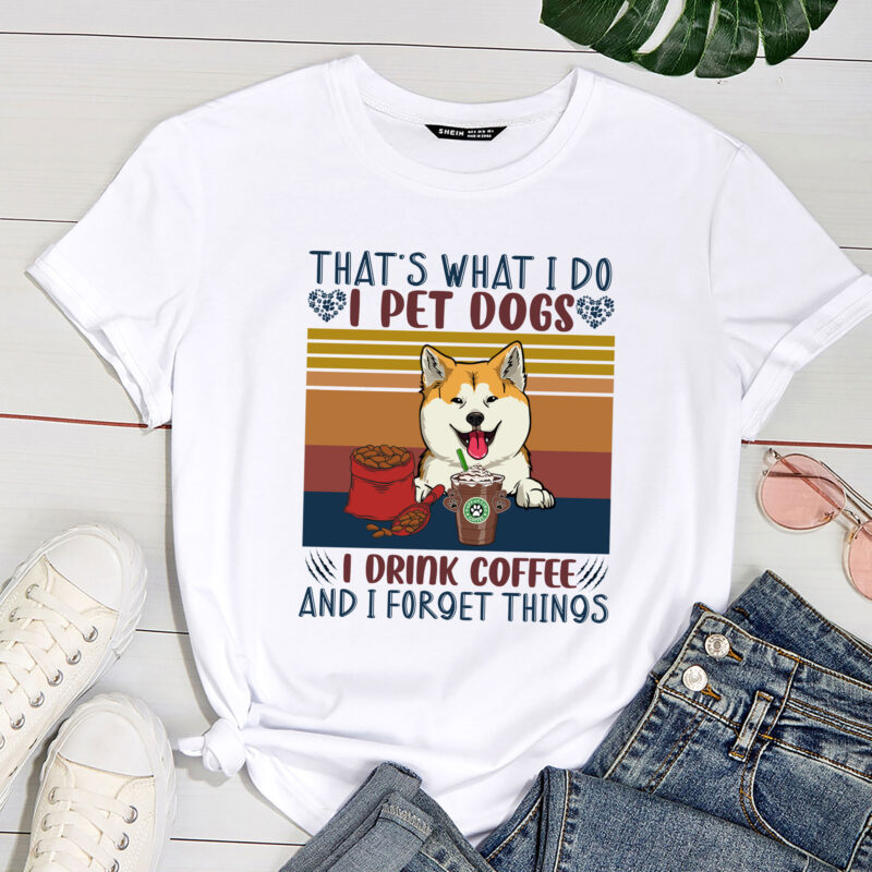 That_s What I Do I Pet Dogs I Drink Coffee And I Forget Things