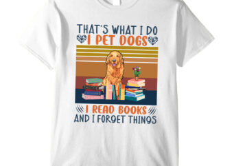 That_s What I Do I Pet Dogs I Read Books And I Forget Things t shirt designs for sale