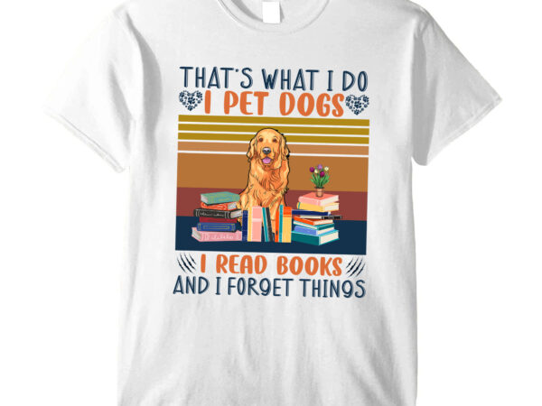 That_s what i do i pet dogs i read books and i forget things t shirt designs for sale