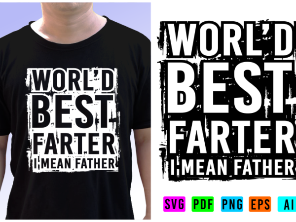 World best farter i mean father t shirt design vector, fathers day inspirational quote t shirt designs graphic vector